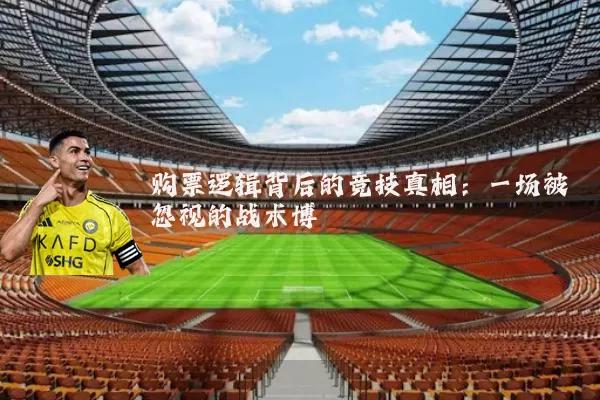 购票逻辑背后的竞技真相：一场被忽视的战术博弈