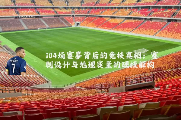 104场赛事背后的竞技真相：赛制设计与地理变量的硬核解构