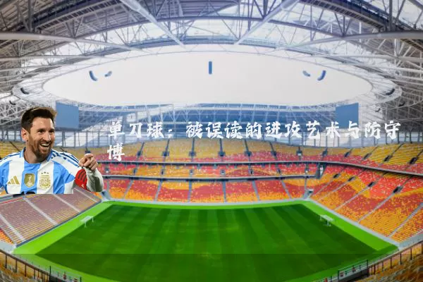单刀球:被误读的进攻艺术与防守博弈