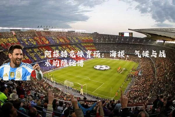 阿兹特克体育场：海拔、气候与战术的隐秘博弈