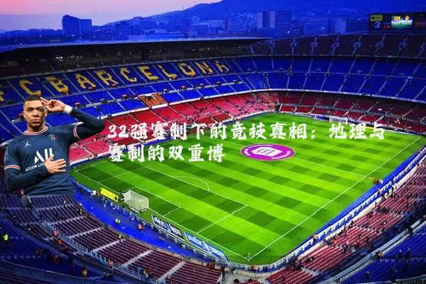 32强赛制下的竞技真相：地理与赛制的双重博弈