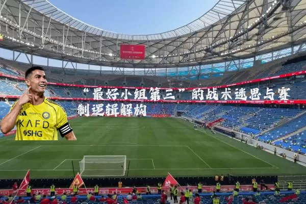 “最好小组第三”的战术迷思与赛制逻辑解构