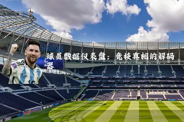 球员数据仪表盘：竞技真相的解码器