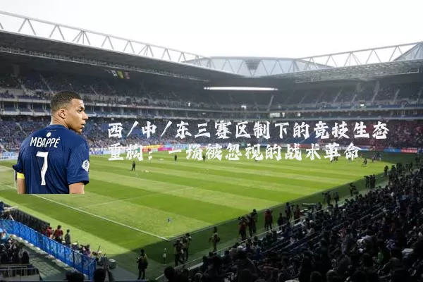 西/中/东三赛区制下的竞技生态重构：一场被忽视的战术革命