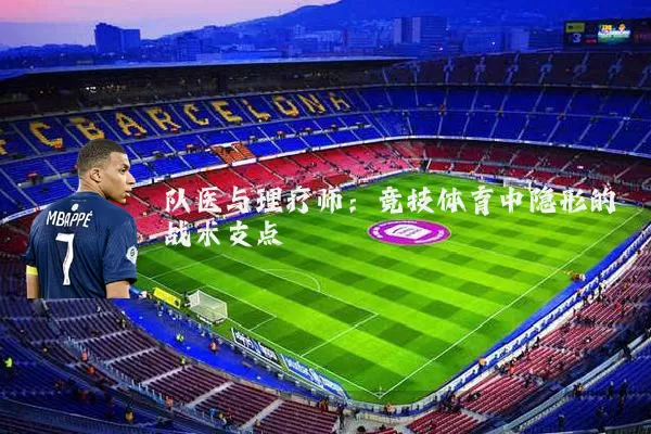 队医与理疗师：竞技体育中隐形的战术支点