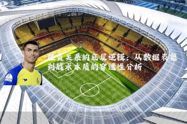 胜负关系的底层逻辑：从数据表象到战术本质的穿透性分析
