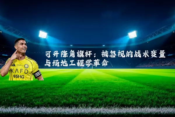 可升降角旗杆：被忽视的战术变量与场地工程学革命