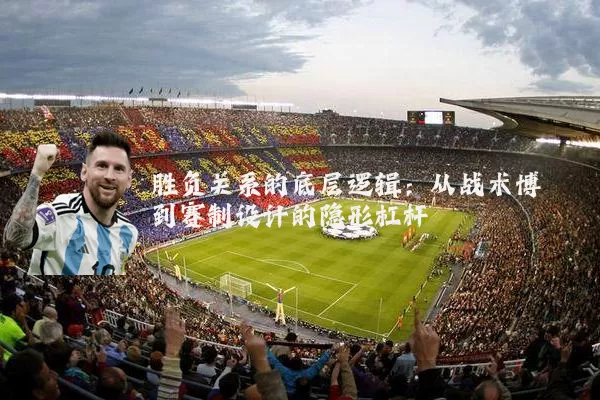 胜负关系的底层逻辑：从战术博弈到赛制设计的隐形杠杆
