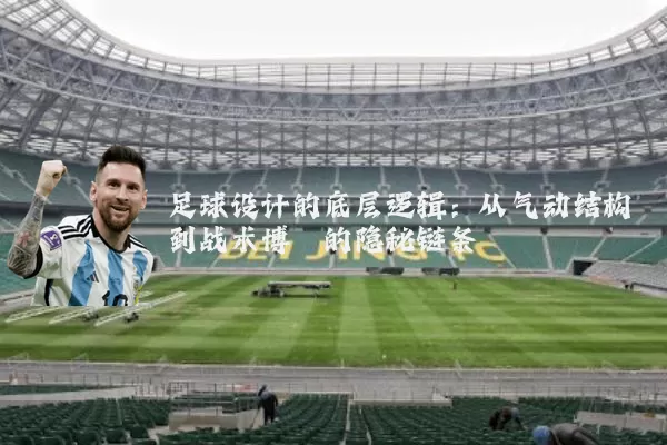 足球设计的底层逻辑：从气动结构到战术博弈的隐秘链条