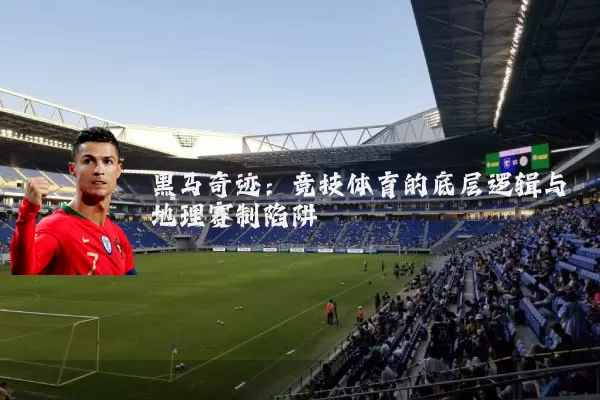 黑马奇迹：竞技体育的底层逻辑与地理赛制陷阱