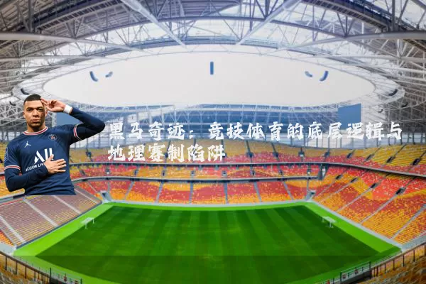 黑马奇迹：竞技体育的底层逻辑与地理赛制陷阱
