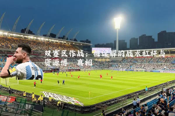 双赛区作战：被误解的战术杠杆与资源博弈真相