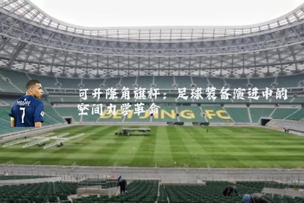 可升降角旗杆：足球装备演进中的空间力学革命